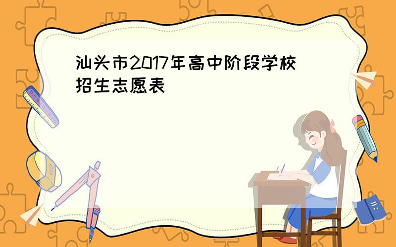 汕头市2017年高中阶段学校招生志愿表