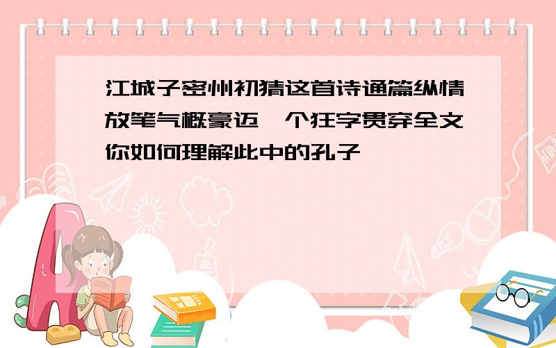 江城子密州初猜这首诗通篇纵情放笔气概豪迈一个狂字贯穿全文你如何理解此中的孔子