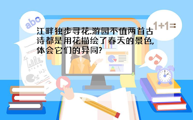 江畔独步寻花.游园不值两首古诗都是用花描绘了春天的景色,体会它们的异同?