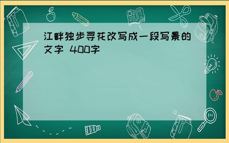 江畔独步寻花改写成一段写景的文字 400字