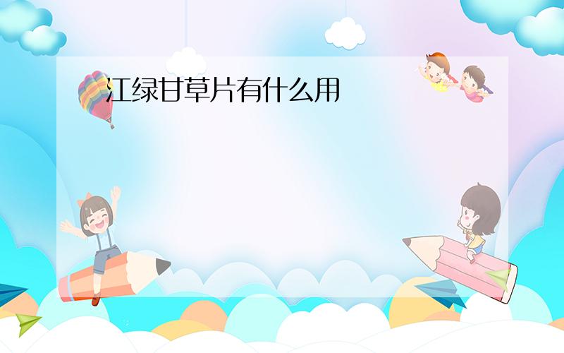 江绿甘草片有什么用