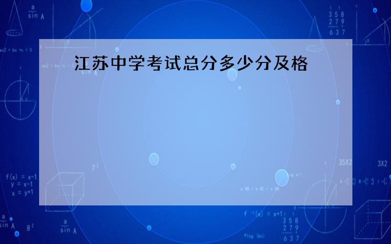 江苏中学考试总分多少分及格