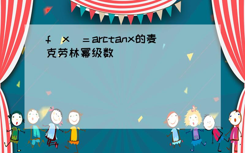 f(x)＝arctanx的麦克劳林幂级数