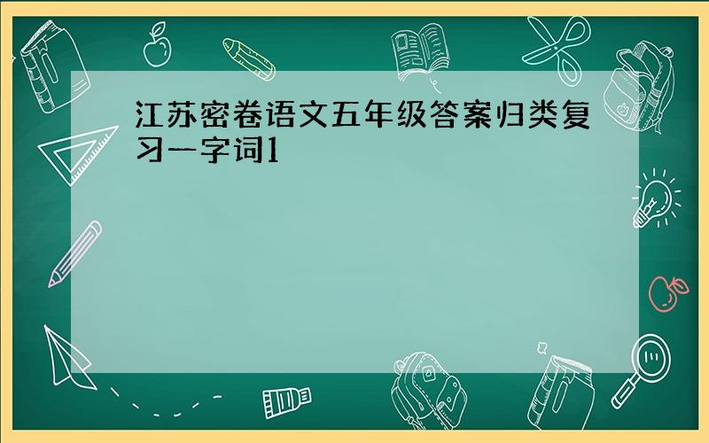 江苏密卷语文五年级答案归类复习一字词1