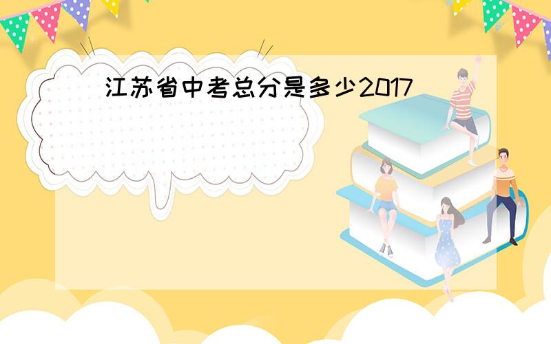 江苏省中考总分是多少2017