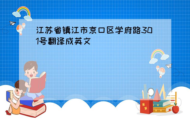 江苏省镇江市京口区学府路301号翻译成英文