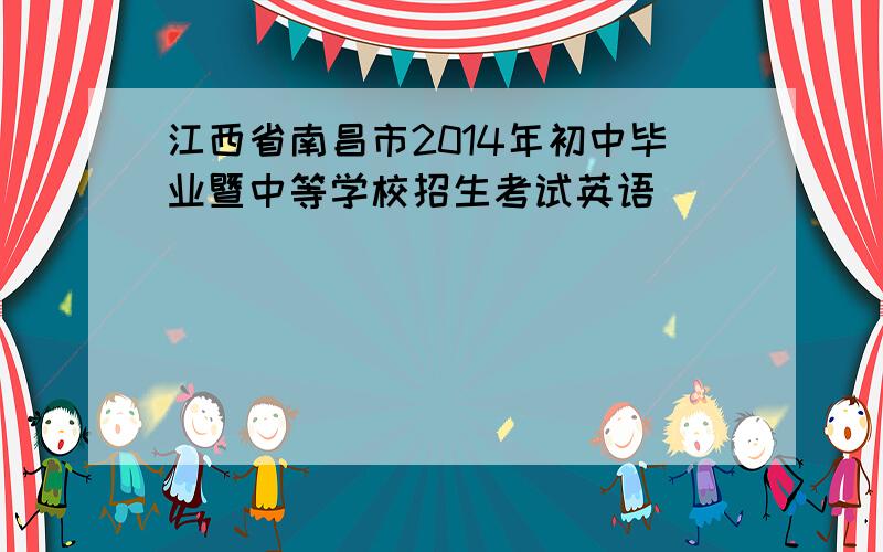 江西省南昌市2014年初中毕业暨中等学校招生考试英语