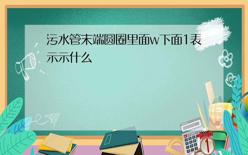 污水管末端圆圈里面w下面1表示示什么