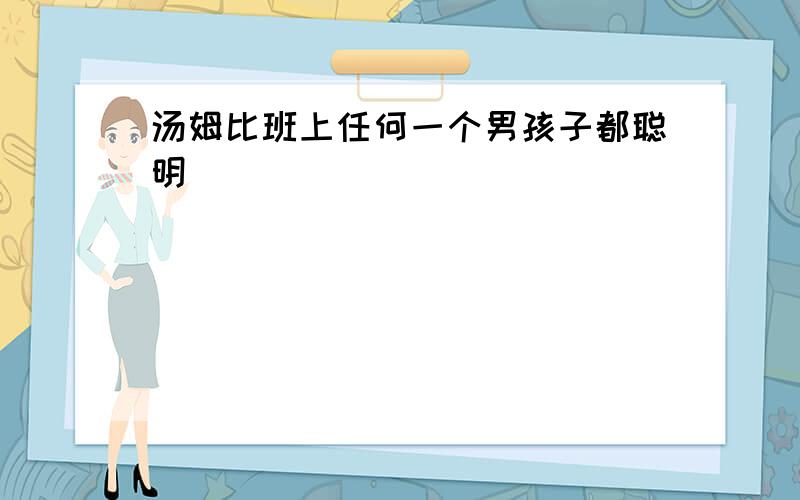 汤姆比班上任何一个男孩子都聪明