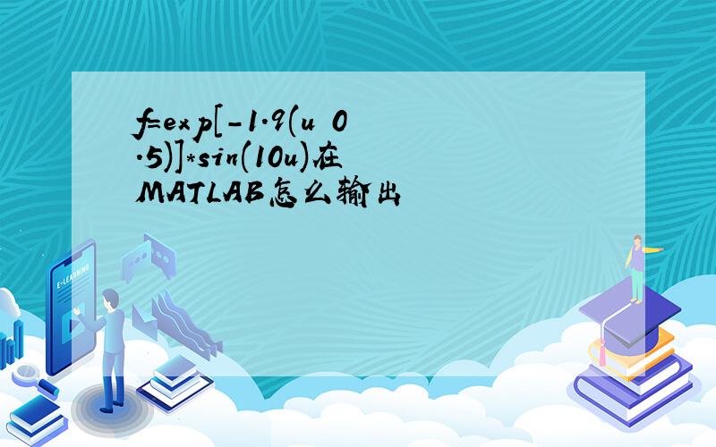 f=exp[-1.9(u 0.5)]*sin(10u)在MATLAB怎么输出