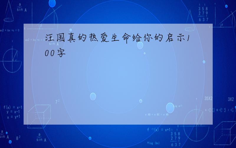 汪国真的热爱生命给你的启示100字