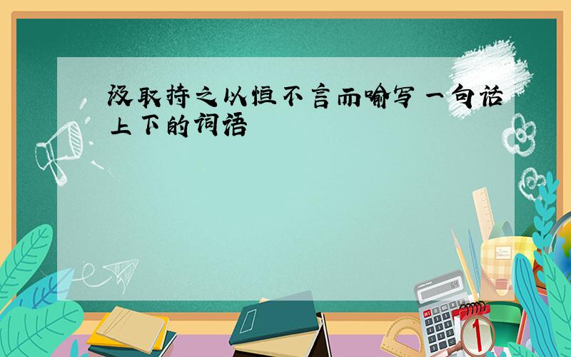 汲取持之以恒不言而喻写一句话上下的词语