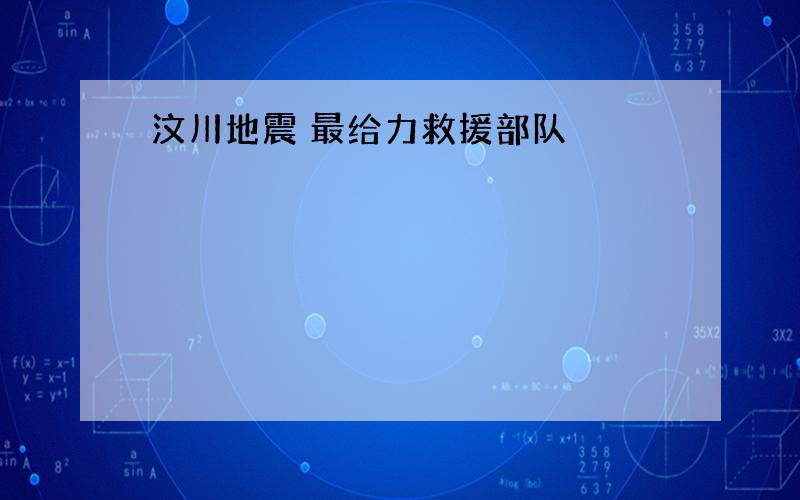 汶川地震 最给力救援部队