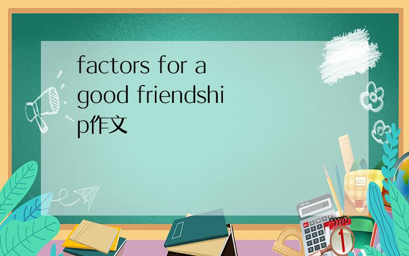 factors for a good friendship作文