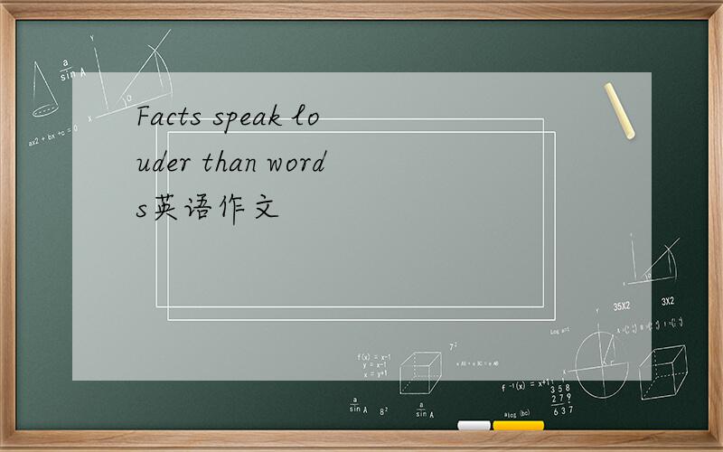 Facts speak louder than words英语作文