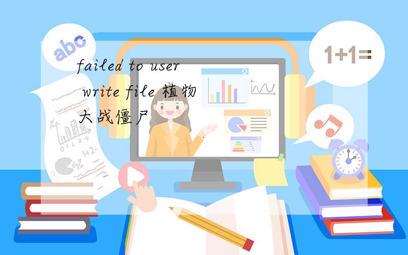 failed to user write file 植物大战僵尸