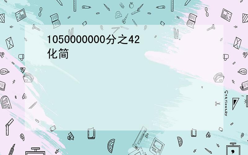 1050000000分之42化简