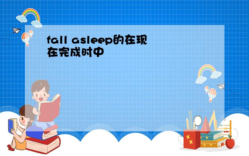 fall asleep的在现在完成时中