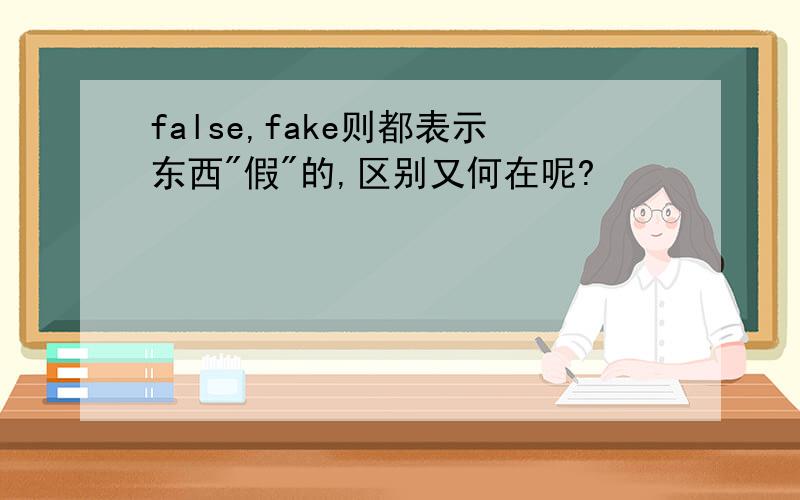 false,fake则都表示东西"假"的,区别又何在呢?