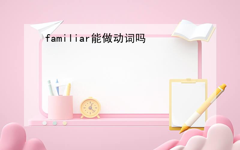 familiar能做动词吗