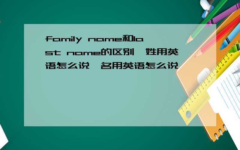 family name和last name的区别,姓用英语怎么说,名用英语怎么说