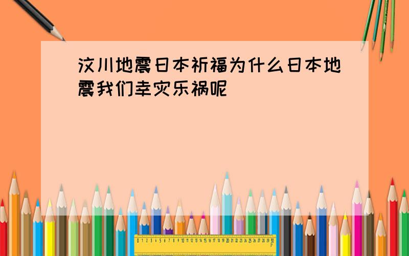 汶川地震日本祈福为什么日本地震我们幸灾乐祸呢