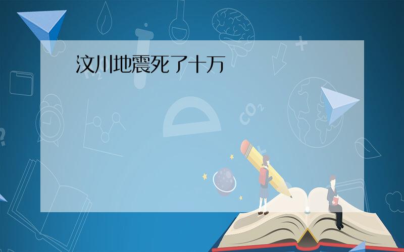 汶川地震死了十万