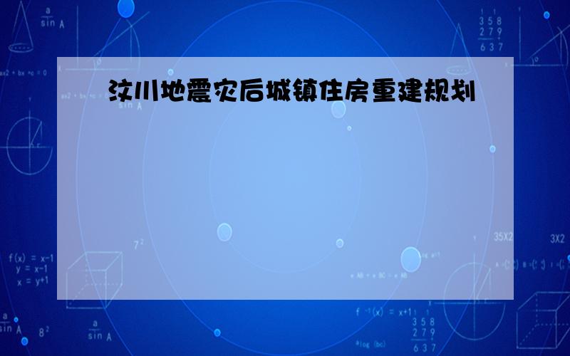 汶川地震灾后城镇住房重建规划