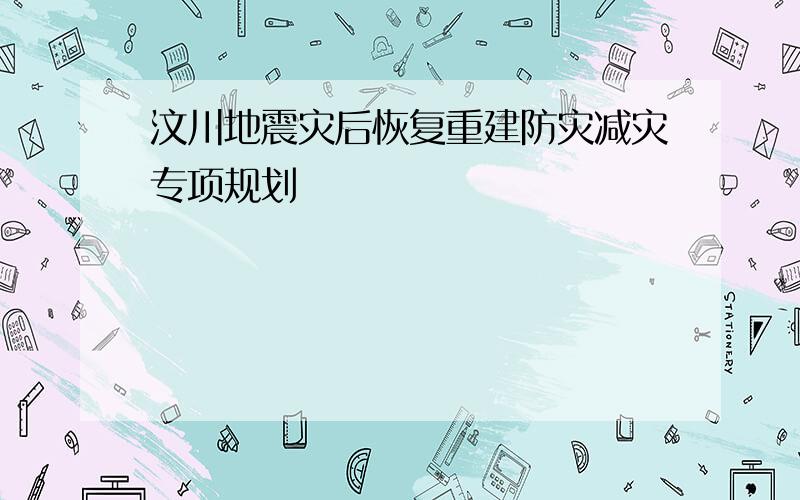 汶川地震灾后恢复重建防灾减灾专项规划