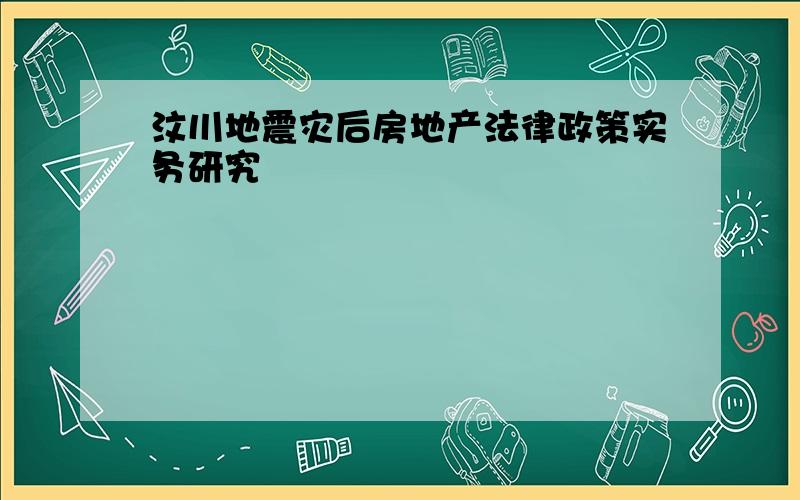 汶川地震灾后房地产法律政策实务研究