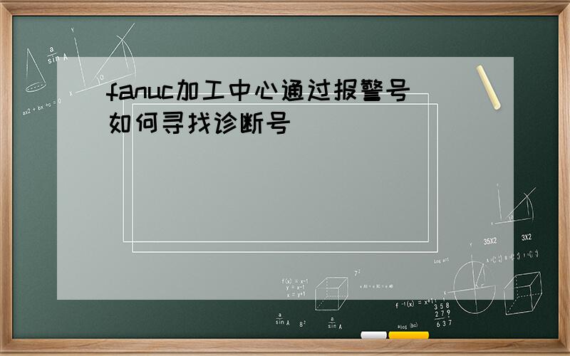 fanuc加工中心通过报警号如何寻找诊断号