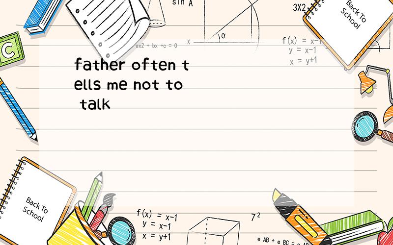 father often tells me not to talk