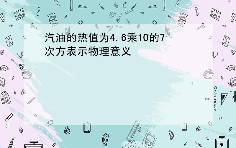 汽油的热值为4.6乘10的7次方表示物理意义