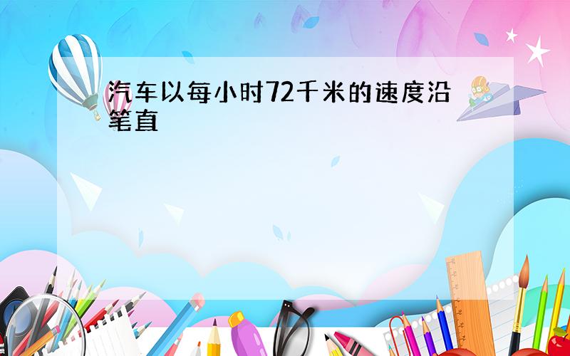 汽车以每小时72千米的速度沿笔直