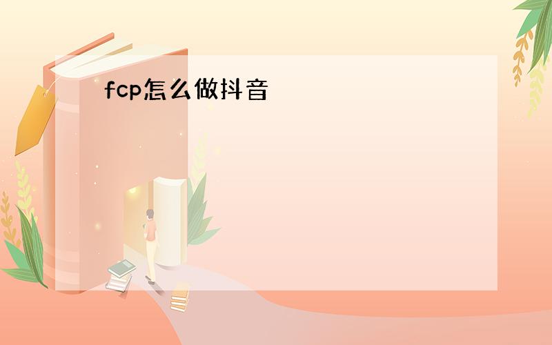 fcp怎么做抖音