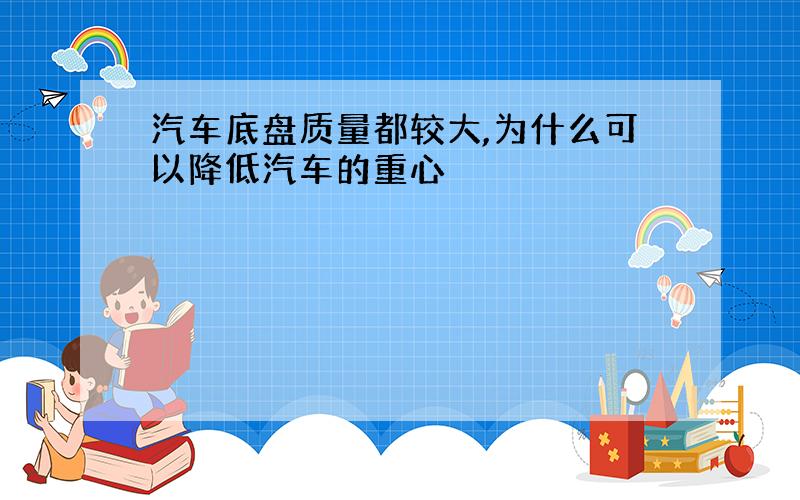 汽车底盘质量都较大,为什么可以降低汽车的重心