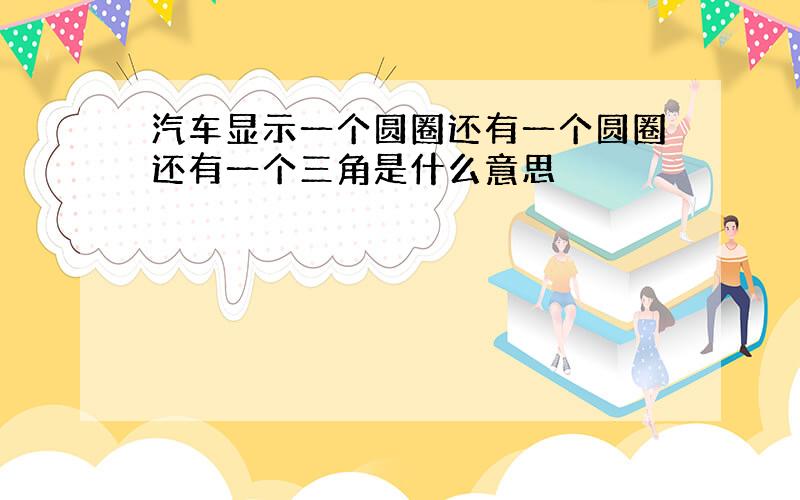 汽车显示一个圆圈还有一个圆圈还有一个三角是什么意思