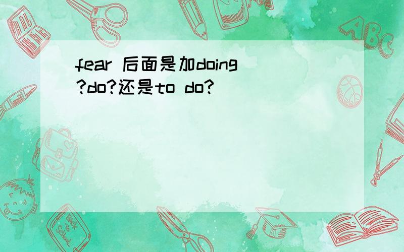 fear 后面是加doing?do?还是to do?