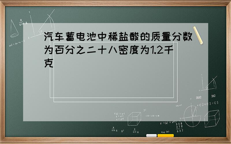 汽车蓄电池中稀盐酸的质量分数为百分之二十八密度为1.2千克