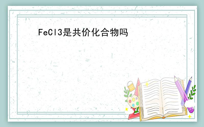 FeCl3是共价化合物吗