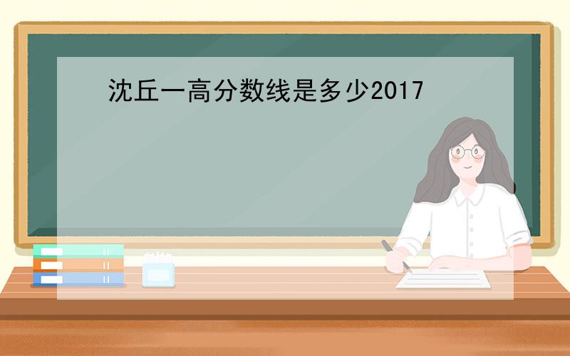 沈丘一高分数线是多少2017