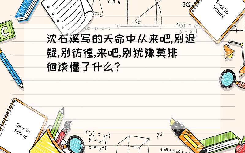 沈石溪写的天命中从来吧,别迟疑,别彷徨,来吧,别犹豫莫排徊读懂了什么?