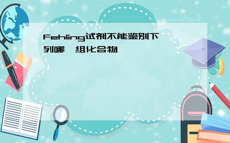 Fehling试剂不能鉴别下列哪一组化合物