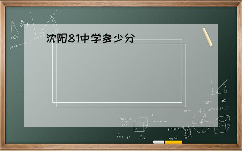 沈阳81中学多少分