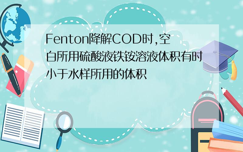 Fenton降解COD时,空白所用硫酸液铁铵溶液体积有时小于水样所用的体积