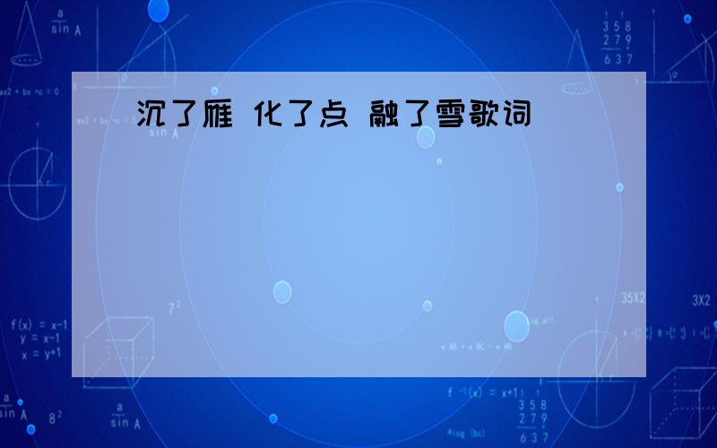 沉了雁 化了点 融了雪歌词