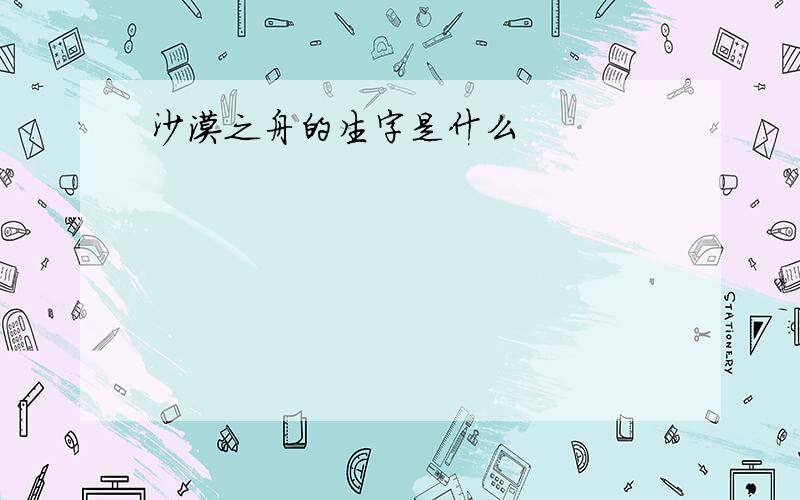 沙漠之舟的生字是什么