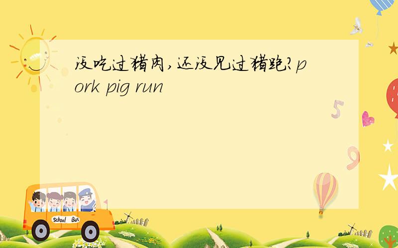 没吃过猪肉,还没见过猪跑?pork pig run