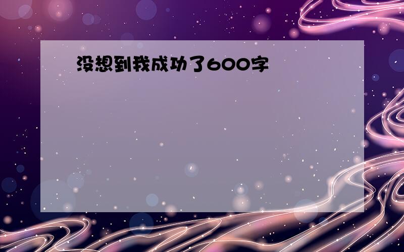 没想到我成功了600字