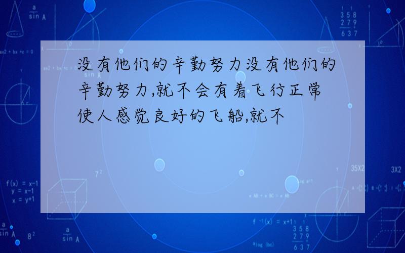 没有他们的辛勤努力没有他们的辛勤努力,就不会有着飞行正常使人感觉良好的飞船,就不